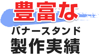 豊富なバナースタンド製作実績