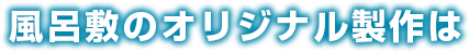 風呂敷のオリジナル製作は