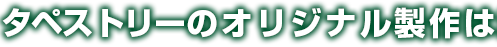 タペストリーのオリジナル製作は