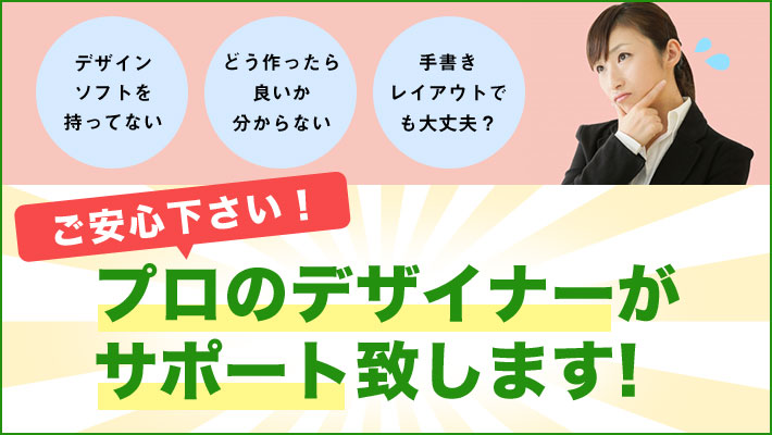 ご安心ください！プロのデザイナーがサポート致します。